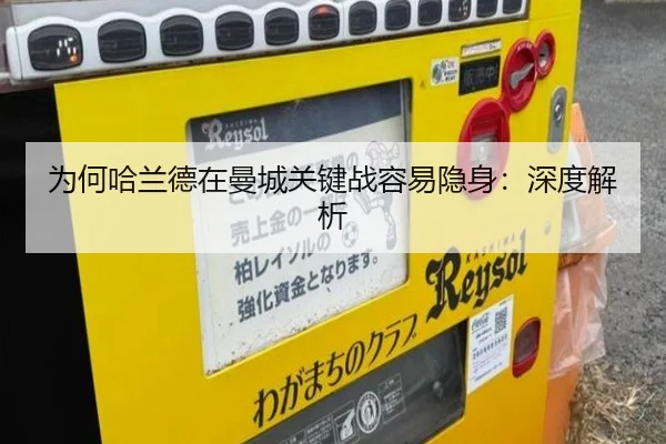 为何哈兰德在曼城关键战容易隐身：深度解析